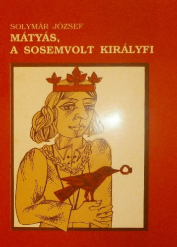 Solymár József - Mátyás, a sosemvolt királyfi