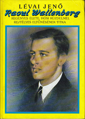 L�vai Jen� - Raoul Wallenberg reg�nyes �lete, h�si k�zdelmei, rejt�lyes elt�n�s�nek titka (reprint)