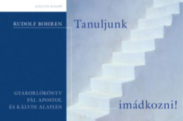 Rudolf Bohren - Tanuljunk imádkozni! - Gyakorlókönyv Pál apostol és Kálvin alapján