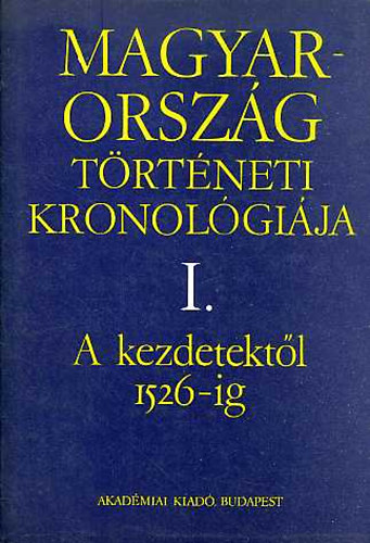 Benda K�lm�n  (f�szerk.) - Magyarorsz�g t�rt�neti kronol�gi�ja I-IV. I.: A KEZDETEKT�L 1526-IG, II.: 1526-1848., III.: 1848-1944., IV.: 1944-1970