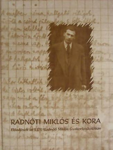 Dr. Gordon Győri János; Kiss zsuzsanna (szerk.) - Radnóti Miklós és kora (Előadások az ELTE Radnóti M Gyakorlóiskolában)