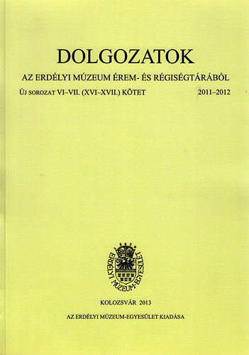 Dolgozatok az erdlyi mzeum rem- s rgisgtrbl - j sorozat VI-VII. (XVI-XVII) ktet 2011-2012