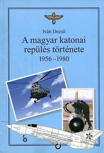Dr. Ivn Dezs - A magyar katonai repls trtnete 1956-1980