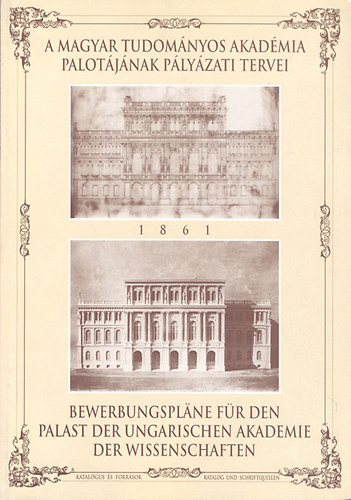 A Magyar Tudomnyos Akadmia Palotjnak plyzati tervei 1861 - Katalgus s forrsok (magyar-nmet nyelv)