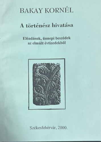 Bakay Kornél; - A történész hivatása - Előadások, ünnepi beszédek az elmúlt évtizedekből