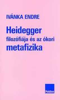 Ivnka Endre - Heidegger filozfija s az kori metafizika
