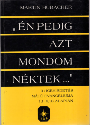 Martin Hubacher - "�n pedig azt mondom n�ktek..." - 31 igehirdet�s M�t� evang�lium, 1,1-6,18 alapj�n