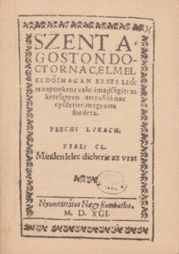 Szent Agoston doctornac elmelkedo, magan beszello es naponkent valo imadsagit az keresztyen attyafiknac epletire magyarra fordeta Peechi Lvkach.