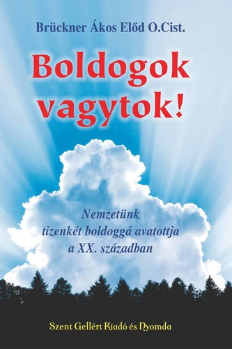 Brückner Ákos Előd - Boldogok vagytok! - Nemzetünk tizenkét boldoga a XX. században