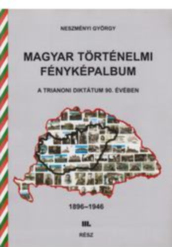 Neszmnyi Gyrgy - Magyar trtnelmi fnykpalbum - A trianoni dikttum 90. vben - 1896-1946. III. rsz