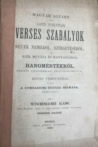 Mutschenbacher Alajos  (td.) - Magyar Alvry azaz latin nyelvtani verses szablyok. Nevek nemrl, ejtegetsrl, az igk multja s hanyatjrl, s a hangmrtkrl, szmos pldkkal felvilgostva s rvid verstannal elltva