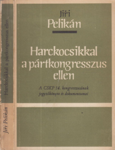 Jiri Pelikn - Harckocsikkal a prtkongresszus ellen (zrt terjeszts kiadvny)- A CSKP 14. kongresszusnak jegyzknyve s dokumentumai