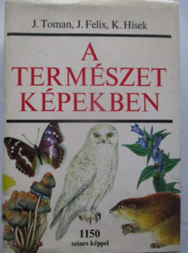 J. Felix, K. H�sek J. Toman - A term�szet k�pekben - K�rnyezet�nk n�v�ny- �s �llatvil�ga (1150 sz�nes k�ppel)
