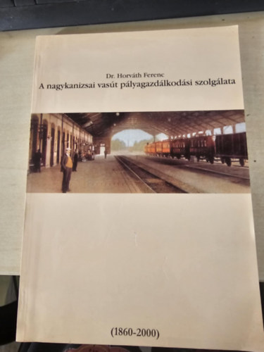 Dr. Horváth Ferenc - A nagykanizsai vasút pályagazdálkodási szolgálata (1860-2000)