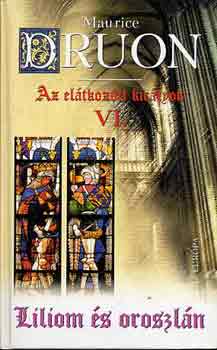 Maurice Druon - Liliom �s oroszl�n - Az el�tkozott kir�lyok VI.