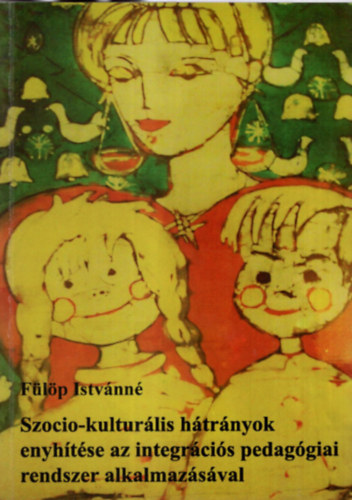 Fülöp Istvánné - Szocio-kulturális hátrányok enyhítése az integrációs pedagógiai rendszer alkalmazásával