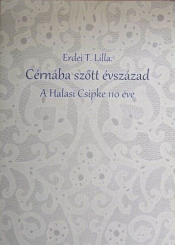 Erdei T. Lilla - Crnba sztt vszzad: A Halasi Csipke 110 ve