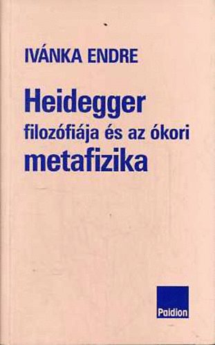 Ivánka Endre - Heidegger filozófiája és az ókori metafizika