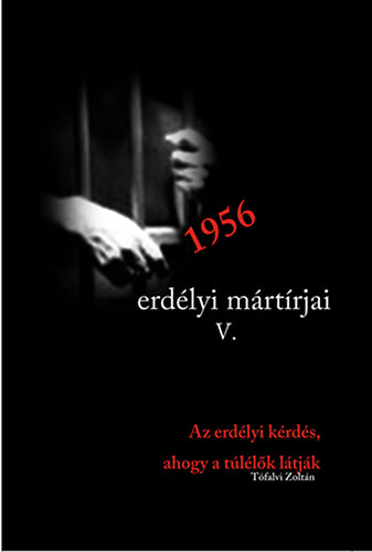 T�falvi Zolt�n - 1956 erd�lyi m�rt�rjai V. Az erd�lyi k�rd�s, ahogy azt a t�l�l�k l�tt�k
