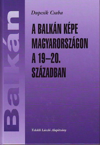 Dupcsik Csaba - A Balkn kpe Magyarorszgon a 19-20. szzadban
