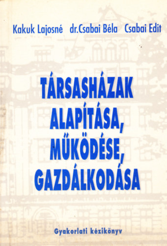 Kakuk Lajosn - Dr. Csabai Bla - Csabai Edit - Trsashzak alaptsa, mkdse, gazdlkodsa (Gyakorlati kziknyv)