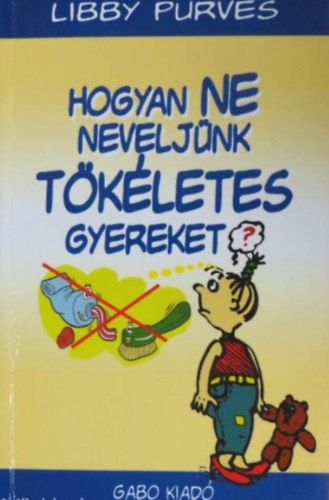Libby Purves - Hogyan ne neveljünk tökéletes gyereket?