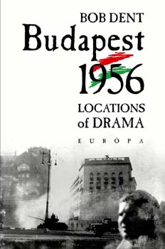 Bob Dent - Budapest 1956 - Locations of Drama. What Happened? Where? Why?