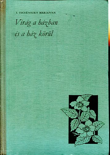 V�cseyn� Tics�nszky Marianna - Vir�g a h�zban �s a h�z k�r�l