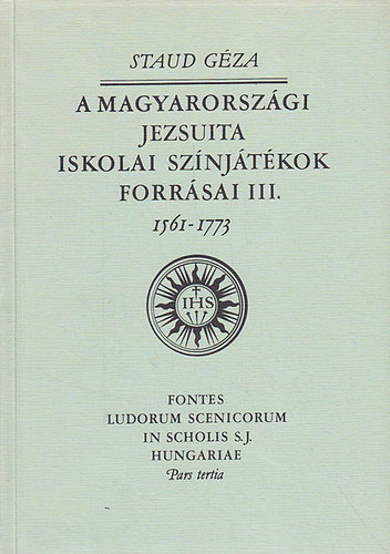 Staud Gza - A magyarorszgi jezsuita iskolai sznjtkok forrsai III. 1561-1773