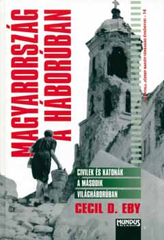 Cecild. Eby - Magyarorsz�g a h�bor�ban - Civilek �s katon�k a m�sodik vil�gh�bor�ban