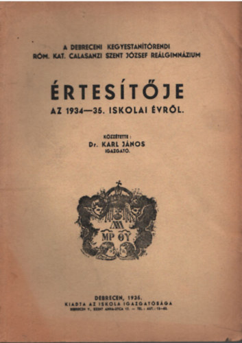 Dr. Karl J�nos - A Debreceni Kegyestan�t�rendei R�m. Kat. Calasanzi Szent J�zsef Re�lgimn�zium �rtes�t�je az  1934-35. iskolai �vr�l