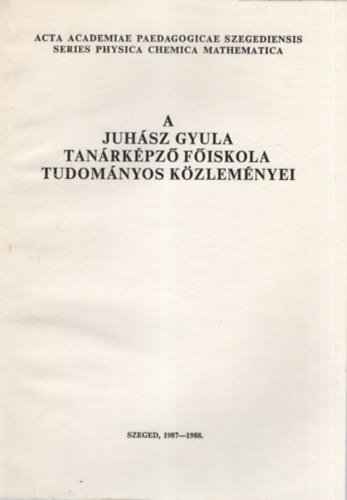 Szendrei Jnos - A Juhsz Gyula Tanrkpz Fiskola Tudomnyos Kzlemnyei  -Tanulmnyok a fizika, kmia, matematika tudomnyok krbl