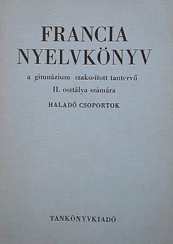 Dr. Magyar Miklós - Francia nyelvkönyv a gimnázium szakosított tantervű II. osztálya számára - Haladó csoportok