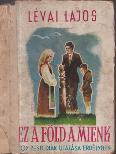 L�vai Lajos - Ez a f�ld a mienk (Egy pesti di�k utaz�sa Erd�lyben)