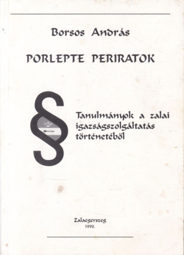 Borsos András - Porlepte Periratok - Tanulmányok a zalai igazságszolgáltatás történetéből