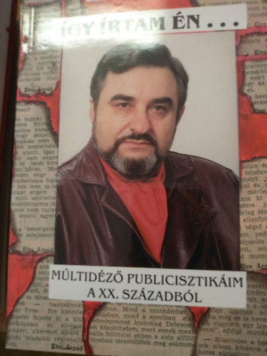 Éles Árpád - Így írtam én... Múltnéző publicisztikáim a XX. századból