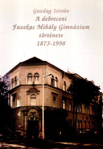Gazdag István - A debreceni Fazekas Mihály Gimnázium története 1873-1998