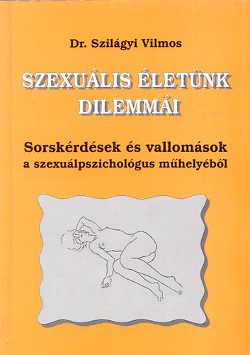 Dr. Szilgyi Vilmos - Szexulis letnk dilemmi - Sorskrdsek s vallomsok a szexulpszicholgus mhelybl