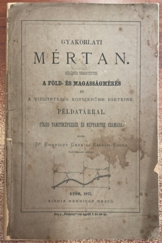 Emericzy Gza Krpti Endre - Gyakorlati mrtan. Klns tekintettel a fld- s magassgmrs s a vzszintezs egyszerbb eseteire. Pldatrral. Fleg tantkpezdk s nptantk szmra