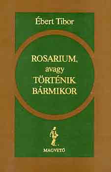 bert Tibor - Rosarium, avagy trtnik brmikor