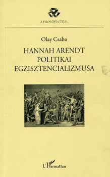 Olay Csaba - Hannah Arendt politikai egzisztencializmusa