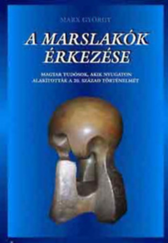 Szerző Marx György Szerkesztő Kulcsár Zsuzsanna - A marslakók érkezése - Magyar tudósok, akik nyugaton alakították a 20. század történelmét.(Kármán Tódor, Szilárd Leó, Teller Ede, Neuman János...)