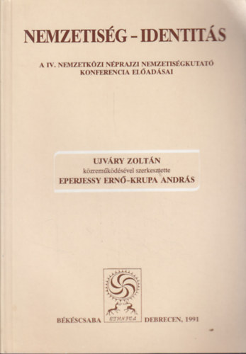 Ujvry Zoltn; Eperjessy Ern  (szerk.); Krupa Andrs (szerk.) - Nemzetisg - Identits (A IV. Nemzetkzi Nprajzi Nemzetisgkutat Konferencia eladsai)