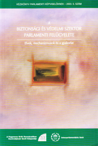 Hans Born - A biztonsági és védelmi szektor parlamenti felügyelete - Elvek, mechanizmusok és a gyakorlat