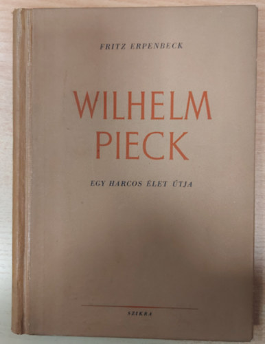 Fritz Erpenbeck - Wilhelm Pieck: Egy harcos let tja (Fordtotta: Hollsi Tibor)