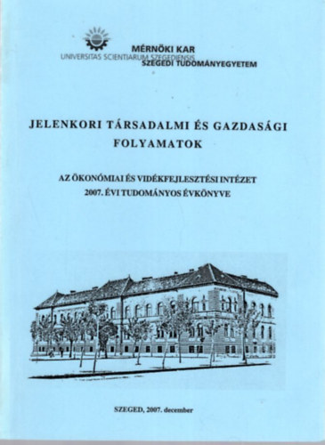 Dr. Dr. PhD. Gl Jzsef habil PhD  PhD Gulys Lszl - Jelenkori trsadalmi s gazdasgi folyamatok - Az konmiai s Vidkfejlesztsi Intzet 2007. vi Tudomnyos vknyve - Mrnki Kar Szegedi Tudomnyegyetem