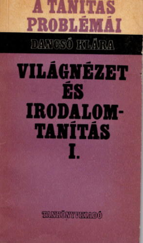 Dancsó Klára - Világnézet és irodalomtanítás I. - A tanítás problémái