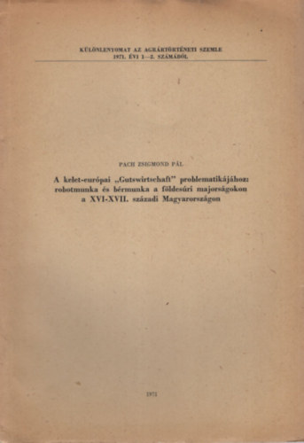 Pach Zsigmond P�l - A kelet-eur�pai "Gutswirtschaft" problematik�j�hoz: robotmunka �s b�rmunka a f�ldes�ri majors�gokon a XVI-XVII. sz�zadi Magyarorsz�gon- K�l�nlenyomat