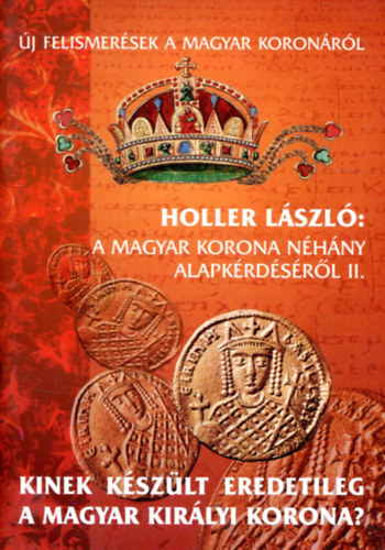 Holler Lszl - Kinek kszlt eredetileg a magyar kirlyi korona? (A Magyar korona nhny alapkrdsrl II.)
