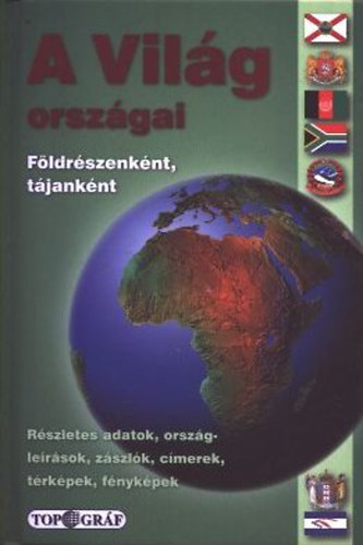 A vilg orszgai - Fldrszenknt, tjanknt - Rvid orszglersok, trkpek, zszlk, adatok, cmerek, fnykpek